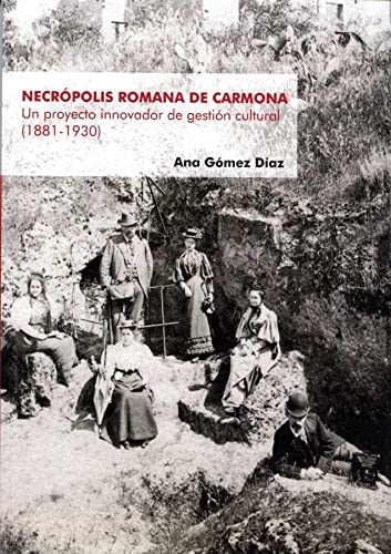 NecrÃ³polis Romana de Carmona: Un proyecto innovador de gestiÃ³n cultural (1881-1930) (Historia. Otras Publicaciones)
