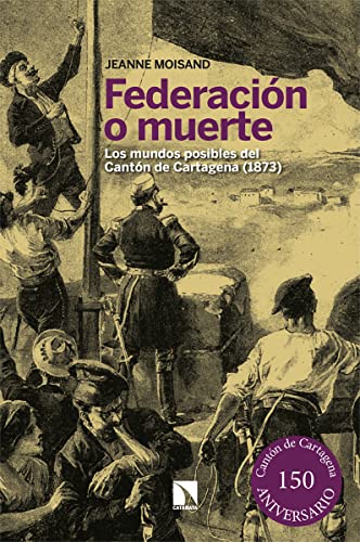 FederaciÃ³n o muerte: Los mundos posibles del CantÃ³n de Cartagena (1873): 939 (COLECCION MAYOR)